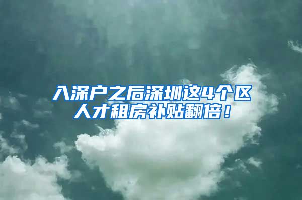 入深戶之后深圳這4個(gè)區(qū)人才租房補(bǔ)貼翻倍！