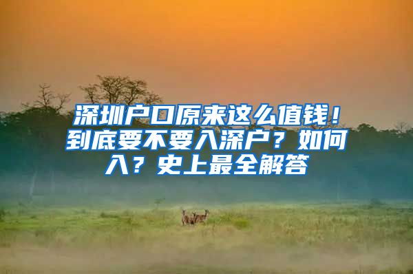 深圳戶口原來這么值錢！到底要不要入深戶？如何入？史上最全解答