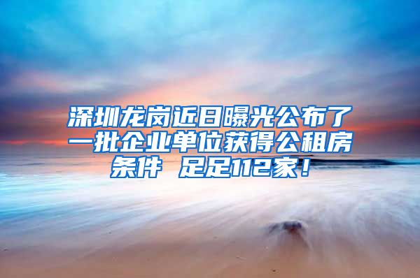 深圳龍崗近日曝光公布了一批企業(yè)單位獲得公租房條件 足足112家！