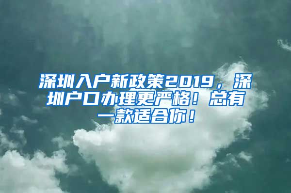 深圳入戶新政策2019，深圳戶口辦理更嚴格！總有一款適合你！