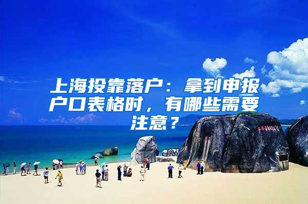 上海投靠落戶：拿到申報戶口表格時，有哪些需要注意？