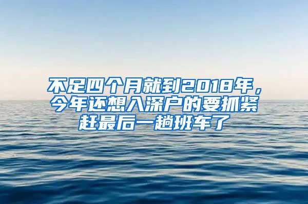 不足四個(gè)月就到2018年，今年還想入深戶的要抓緊趕最后一趟班車了