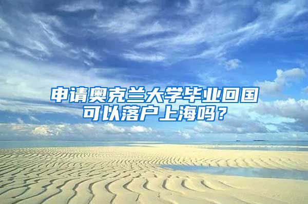 申請奧克蘭大學畢業(yè)回國可以落戶上海嗎？