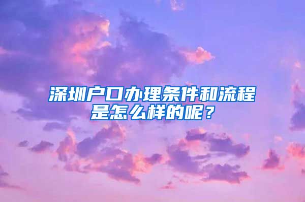 深圳戶口辦理?xiàng)l件和流程是怎么樣的呢？