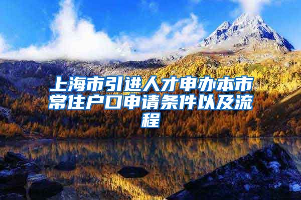 上海市引進人才申辦本市常住戶口申請條件以及流程