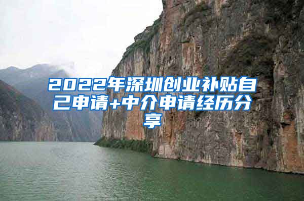 2022年深圳創(chuàng)業(yè)補(bǔ)貼自己申請+中介申請經(jīng)歷分享