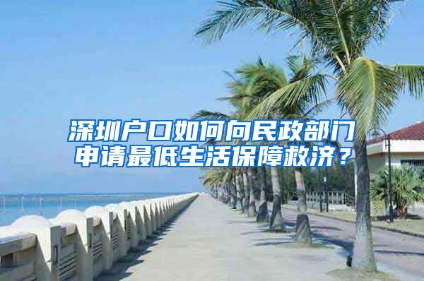 深圳戶口如何向民政部門申請(qǐng)最低生活保障救濟(jì)？