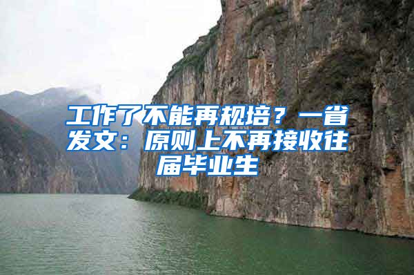 工作了不能再規(guī)培？一省發(fā)文：原則上不再接收往屆畢業(yè)生