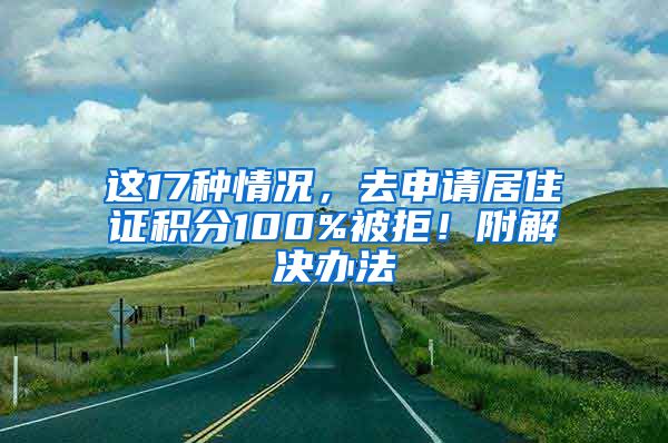 這17種情況，去申請(qǐng)居住證積分100%被拒！附解決辦法