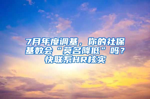 7月年度調(diào)基，你的社?；鶖?shù)會(huì)“莫名降低”嗎？快聯(lián)系HR核實(shí)→