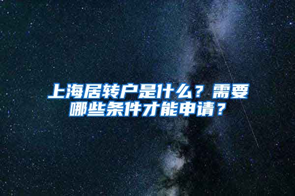 上海居轉(zhuǎn)戶是什么？需要哪些條件才能申請？