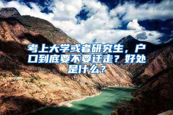 考上大學(xué)或者研究生，戶口到底要不要遷走？好處是什么？