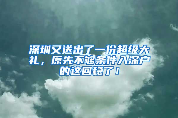 深圳又送出了一份超級(jí)大禮，原先不夠條件入深戶的這回穩(wěn)了！