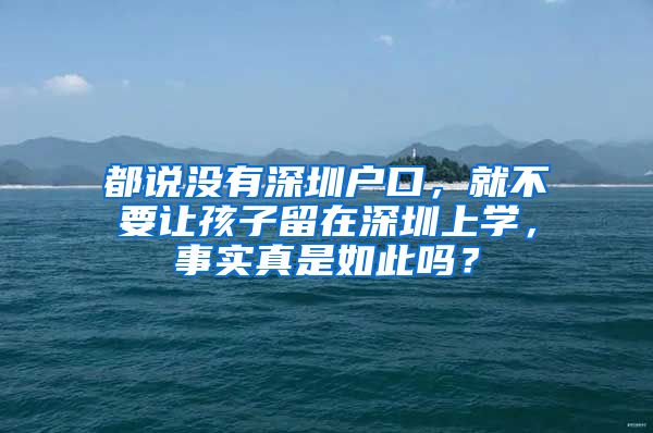 都說沒有深圳戶口，就不要讓孩子留在深圳上學(xué)，事實(shí)真是如此嗎？