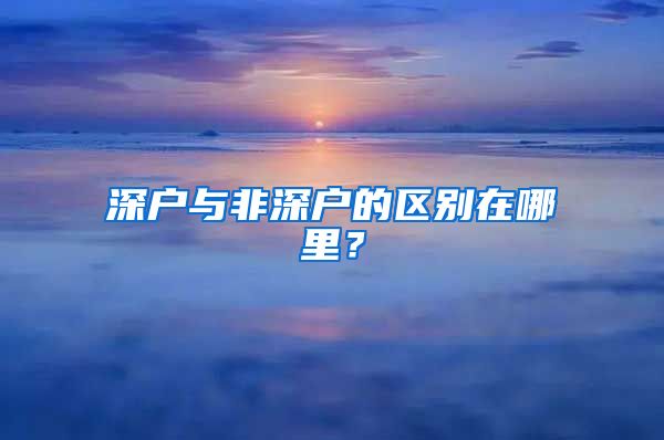 深戶與非深戶的區(qū)別在哪里？