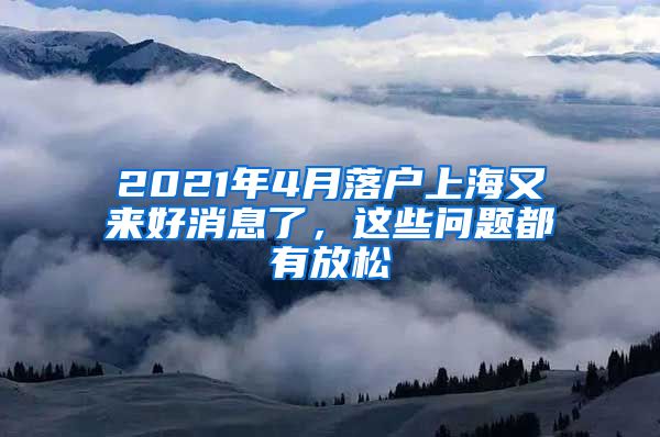 2021年4月落戶上海又來好消息了，這些問題都有放松