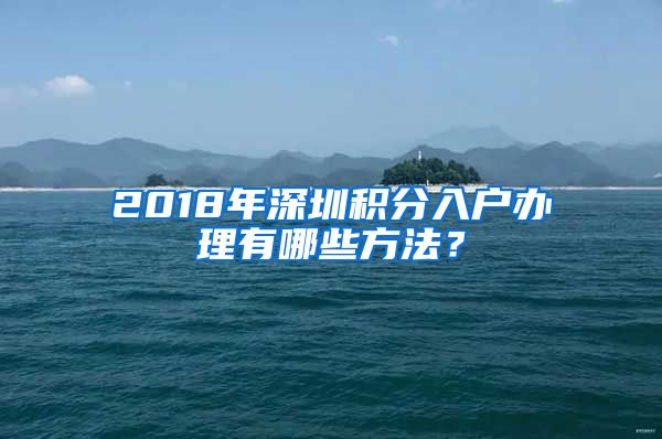 2018年深圳積分入戶辦理有哪些方法？