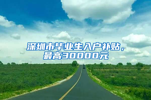 深圳市畢業(yè)生入戶補貼，最高30000元