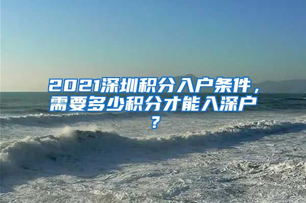 2021深圳積分入戶條件，需要多少積分才能入深戶？