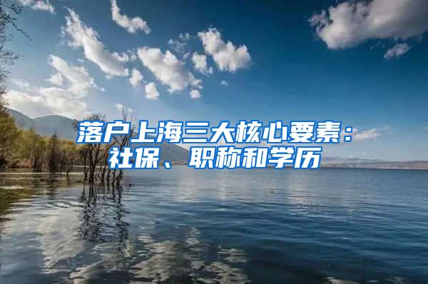 落戶上海三大核心要素：社保、職稱和學歷