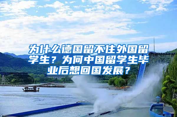 為什么德國留不住外國留學(xué)生？為何中國留學(xué)生畢業(yè)后想回國發(fā)展？