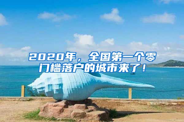 2020年，全國第一個零門檻落戶的城市來了！