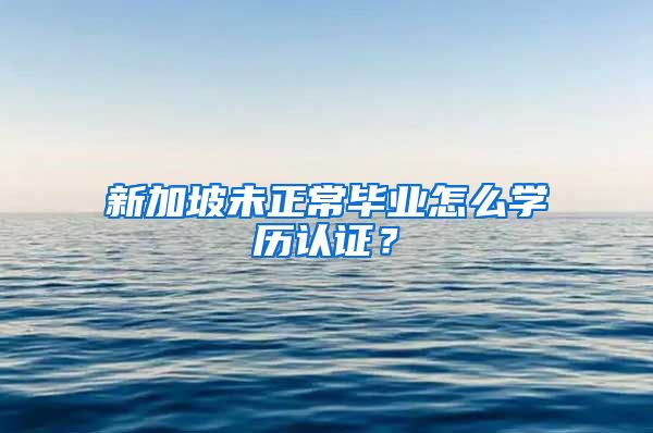 新加坡未正常畢業(yè)怎么學歷認證？