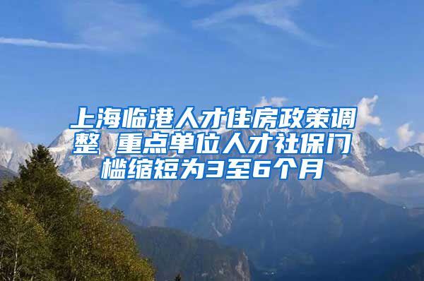 上海臨港人才住房政策調(diào)整 重點(diǎn)單位人才社保門檻縮短為3至6個(gè)月