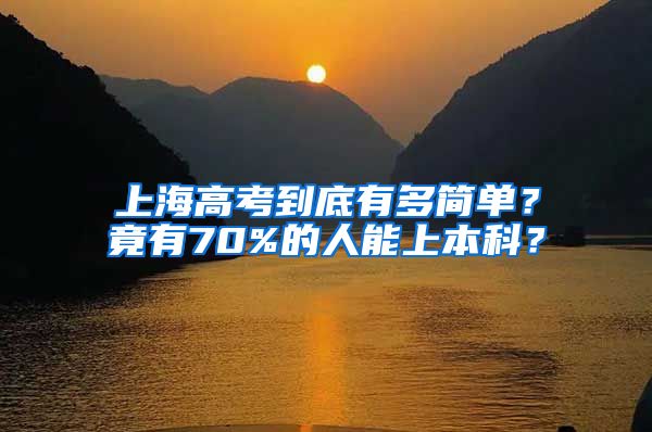 上海高考到底有多簡(jiǎn)單？竟有70%的人能上本科？