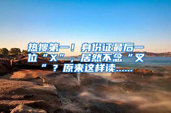 熱搜第一！身份證最后一位“X”，居然不念“叉”？原來這樣讀......