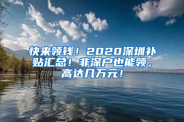 快來領錢！2020深圳補貼匯總！非深戶也能領，高達幾萬元！