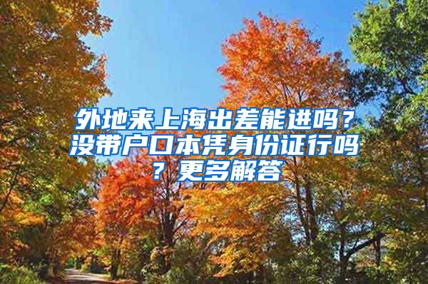 外地來上海出差能進(jìn)嗎？沒帶戶口本憑身份證行嗎？更多解答→