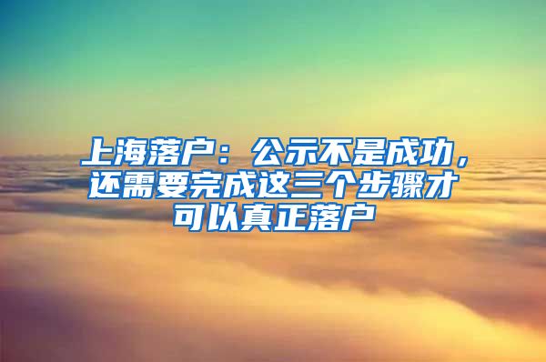 上海落戶：公示不是成功，還需要完成這三個(gè)步驟才可以真正落戶