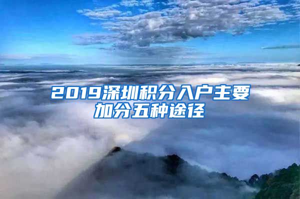 2019深圳積分入戶主要加分五種途徑