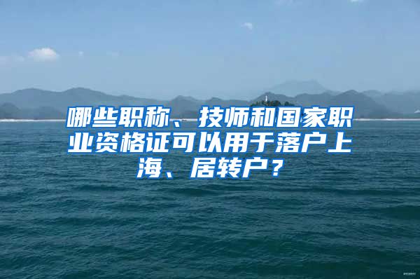 哪些職稱、技師和國家職業(yè)資格證可以用于落戶上海、居轉戶？