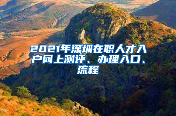 2021年深圳在職人才入戶網(wǎng)上測(cè)評(píng)、辦理入口、流程