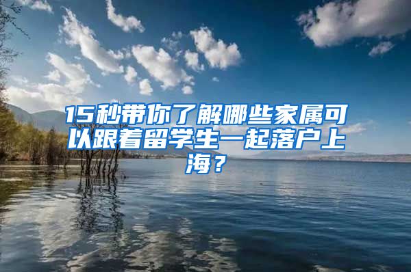 15秒帶你了解哪些家屬可以跟著留學(xué)生一起落戶上海？