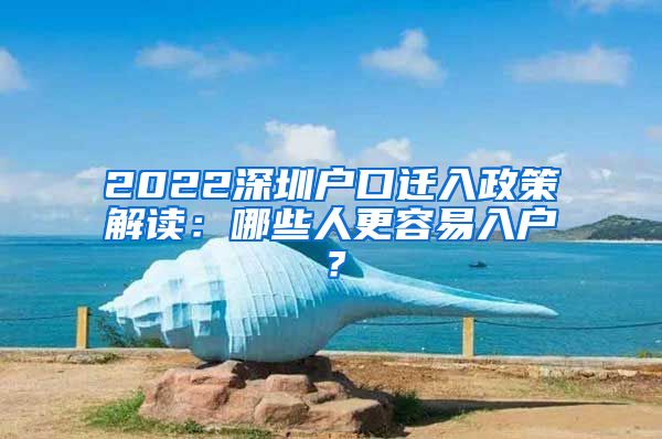 2022深圳戶口遷入政策解讀：哪些人更容易入戶？