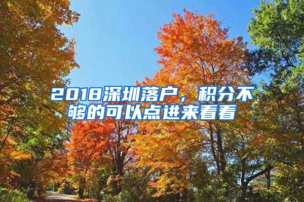 2018深圳落戶，積分不夠的可以點(diǎn)進(jìn)來(lái)看看