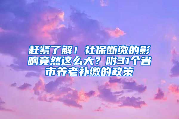 趕緊了解！社保斷繳的影響竟然這么大？附31個省市養(yǎng)老補繳的政策