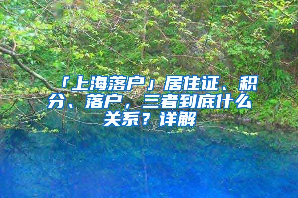 「上海落戶」居住證、積分、落戶，三者到底什么關(guān)系？詳解