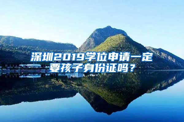 深圳2019學(xué)位申請一定要孩子身份證嗎？