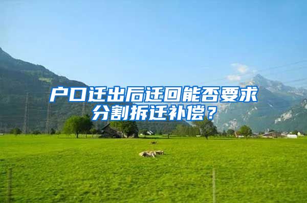 戶口遷出后遷回能否要求分割拆遷補(bǔ)償？