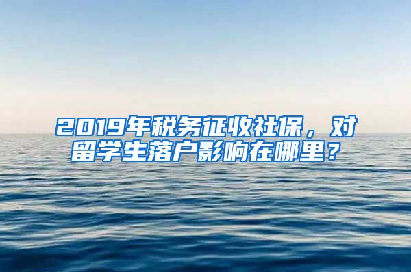 2019年稅務(wù)征收社保，對(duì)留學(xué)生落戶影響在哪里？