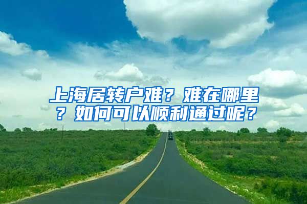 上海居轉(zhuǎn)戶難？難在哪里？如何可以順利通過呢？