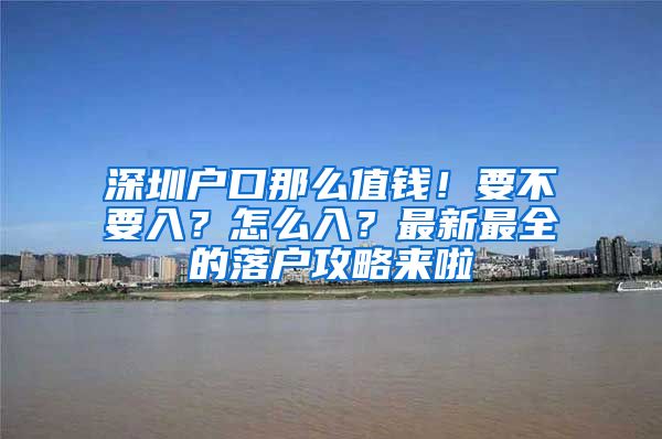 深圳戶口那么值錢！要不要入？怎么入？最新最全的落戶攻略來啦