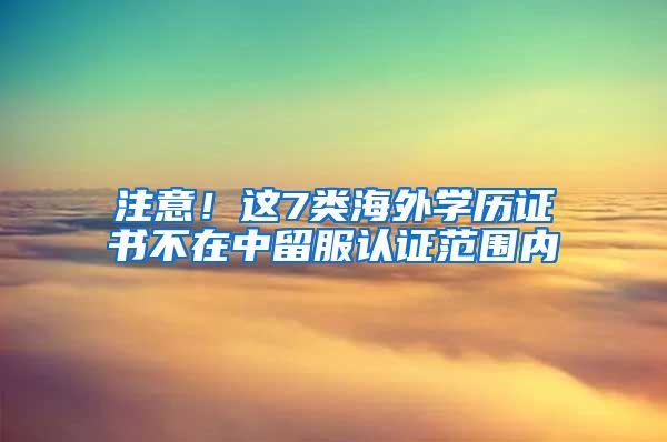 注意！這7類海外學(xué)歷證書不在中留服認(rèn)證范圍內(nèi)