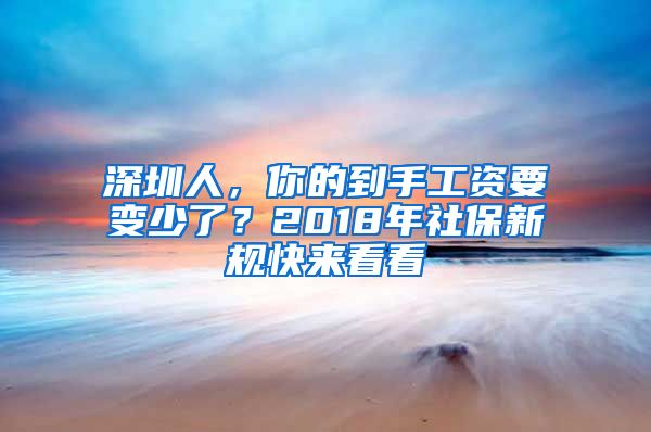 深圳人，你的到手工資要變少了？2018年社保新規(guī)快來(lái)看看