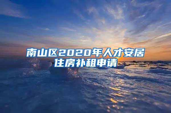 南山區(qū)2020年人才安居住房補(bǔ)租申請(qǐng)