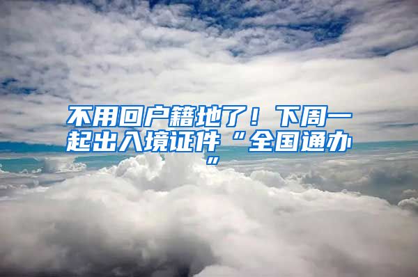 不用回戶籍地了！下周一起出入境證件“全國通辦”